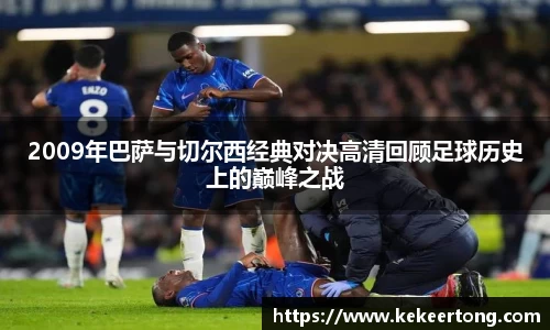 2009年巴萨与切尔西经典对决高清回顾足球历史上的巅峰之战