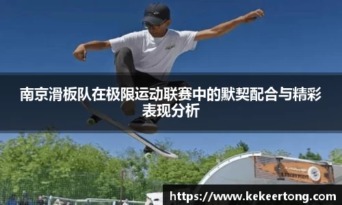 南京滑板队在极限运动联赛中的默契配合与精彩表现分析